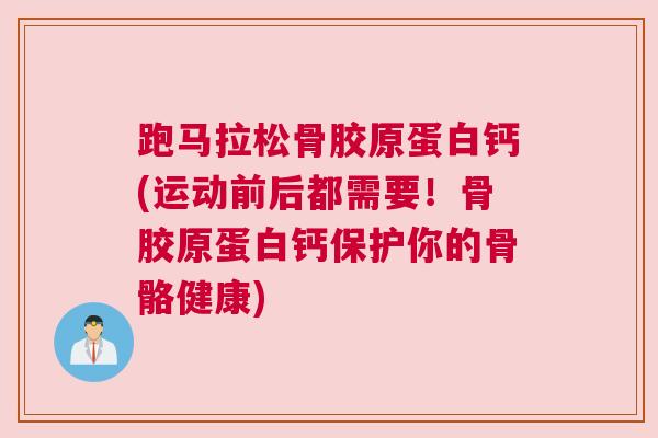 跑马拉松骨胶原蛋白钙(运动前后都需要！骨胶原蛋白钙保护你的骨骼健康)