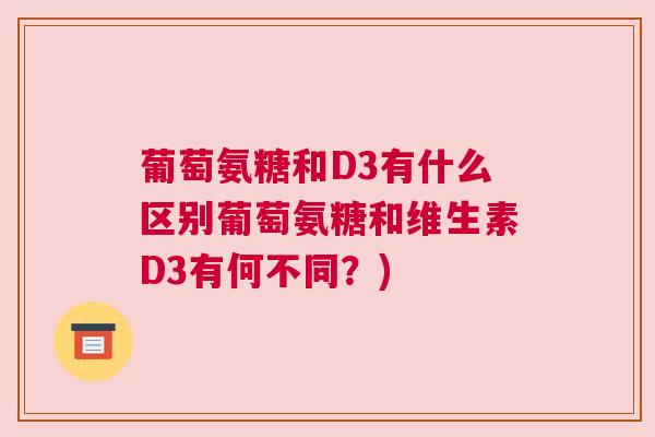 葡萄氨糖和D3有什么区别葡萄氨糖和维生素D3有何不同？)