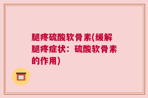 腿疼硫酸软骨素(缓解腿疼症状：硫酸软骨素的作用)