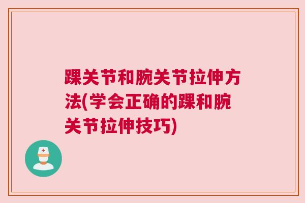 踝关节和腕关节拉伸方法(学会正确的踝和腕关节拉伸技巧)