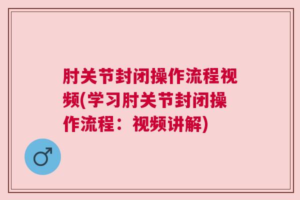 肘关节封闭操作流程视频(学习肘关节封闭操作流程：视频讲解)