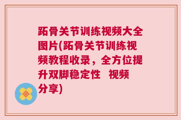 跖骨关节训练视频大全图片(跖骨关节训练视频教程收录，全方位提升双脚稳定性  视频分享)