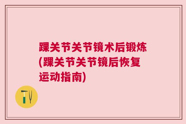踝关节关节镜术后锻炼(踝关节关节镜后恢复运动指南)