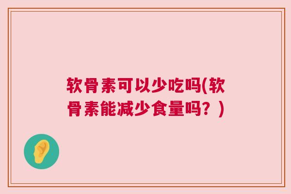 软骨素可以少吃吗(软骨素能减少食量吗？)