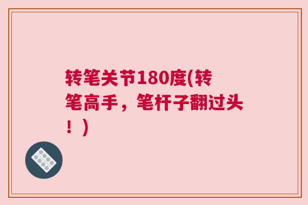 转笔关节180度(转笔高手，笔杆子翻过头！)