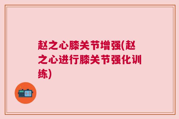 赵之心膝关节增强(赵之心进行膝关节强化训练)