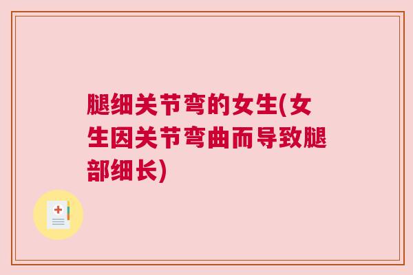 腿细关节弯的女生(女生因关节弯曲而导致腿部细长) 腿细关节弯的女生(女生因关节弯曲而导致腿部细长)