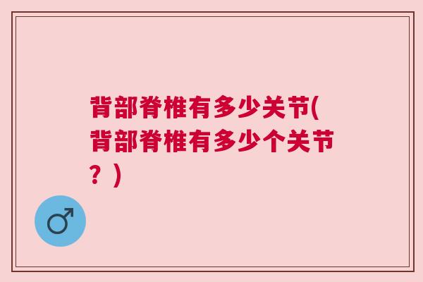 背部脊椎有多少关节(背部脊椎有多少个关节？)
