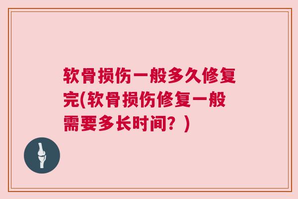 软骨损伤一般多久修复完(软骨损伤修复一般需要多长时间？)