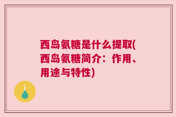 西岛氨糖是什么提取(西岛氨糖简介:作用、用途与特性) 西岛氨糖是什么提取(西岛氨糖简介:作用、用途与特性)