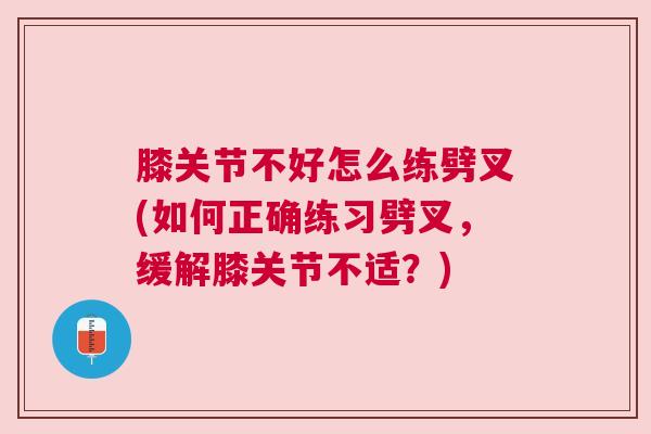 膝关节不好怎么练劈叉(如何正确练习劈叉,缓解膝关节不适?) 膝关节不好怎么练劈叉(如何正确练习劈叉,缓解膝关节不适?)