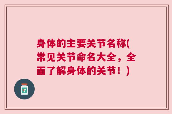 身体的主要关节名称(常见关节命名大全，全面了解身体的关节！)