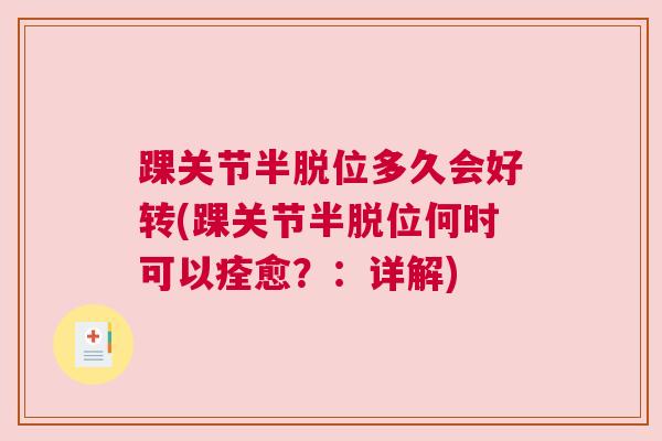 踝关节半脱位多久会好转(踝关节半脱位何时可以痊愈?:详解) 踝关节半脱位多久会好转(踝关节半脱位何时可以痊愈?:详解)