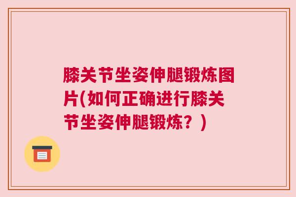 膝关节坐姿伸腿锻炼图片(如何正确进行膝关节坐姿伸腿锻炼？)