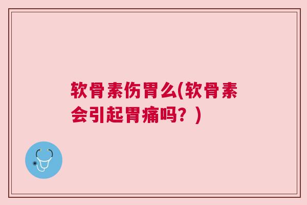 软骨素伤胃么(软骨素会引起胃痛吗？)