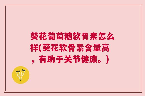 葵花葡萄糖软骨素怎么样(葵花软骨素含量高，有助于关节健康。)