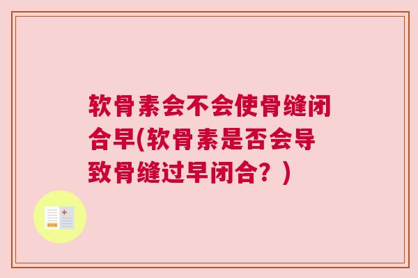 软骨素会不会使骨缝闭合早(软骨素是否会导致骨缝过早闭合？)