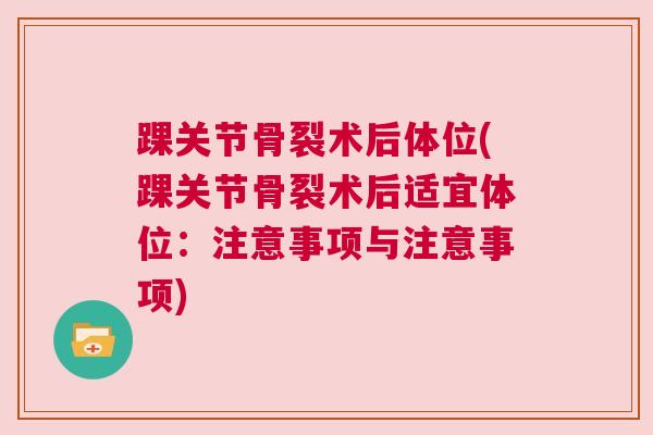 踝关节骨裂术后体位(踝关节骨裂术后适宜体位:注意事项与注意事项) 踝关节骨裂术后体位(踝关节骨裂术后适宜体位:注意事项与注意事项)