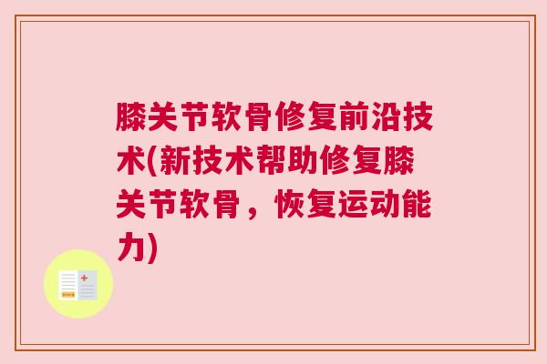 膝关节软骨修复前沿技术(新技术帮助修复膝关节软骨，恢复运动能力)