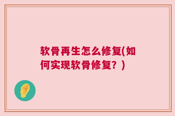 软骨再生怎么修复(如何实现软骨修复？)
