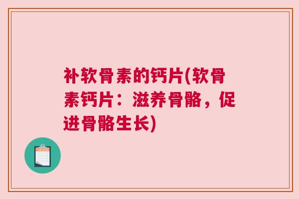 补软骨素的钙片(软骨素钙片：滋养骨骼，促进骨骼生长)