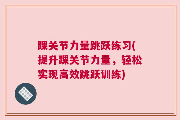 踝关节力量跳跃练习(提升踝关节力量，轻松实现高效跳跃训练)