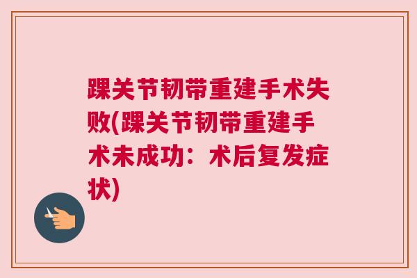 踝关节韧带重建手术失败(踝关节韧带重建手术未成功：术后复发症状)