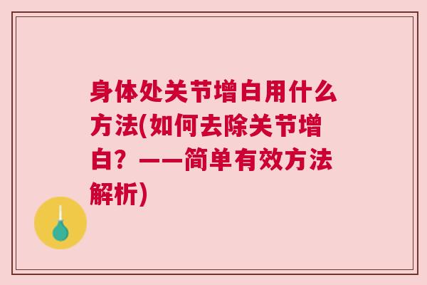 身体处关节增白用什么方法(如何去除关节增白？——简单有效方法解析)