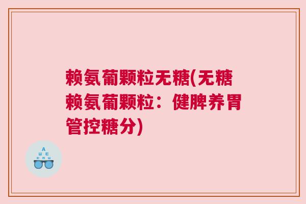 赖氨葡颗粒无糖(无糖赖氨葡颗粒：健脾养胃管控糖分)