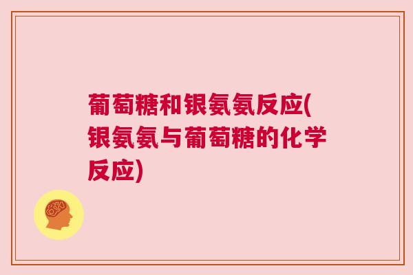 葡萄糖和银氨氨反应(银氨氨与葡萄糖的化学反应)