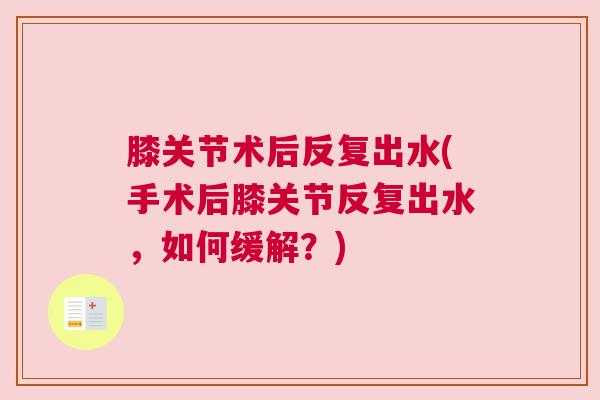 膝关节术后反复出水(手术后膝关节反复出水，如何缓解？)
