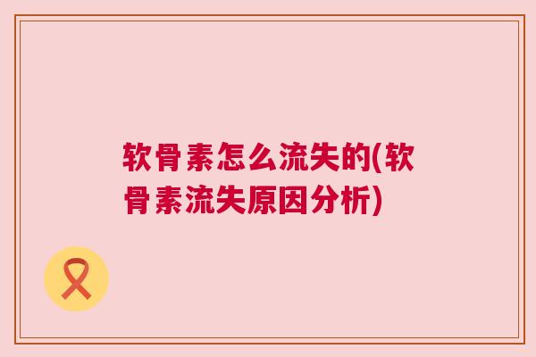 软骨素怎么流失的(软骨素流失原因分析)