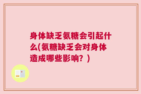 身体缺乏氨糖会引起什么(氨糖缺乏会对身体造成哪些影响？)
