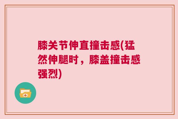膝关节伸直撞击感(猛然伸腿时，膝盖撞击感强烈)