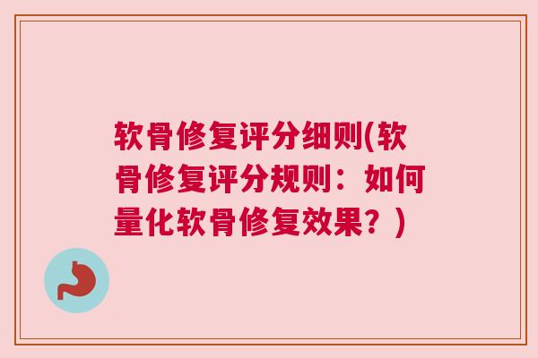 软骨修复评分细则(软骨修复评分规则：如何量化软骨修复效果？)