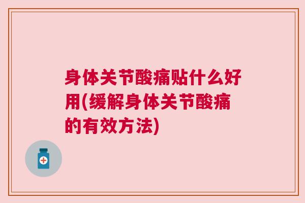 身体关节酸痛贴什么好用(缓解身体关节酸痛的有效方法)