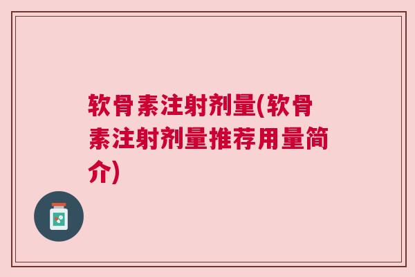软骨素注射剂量(软骨素注射剂量推荐用量简介)