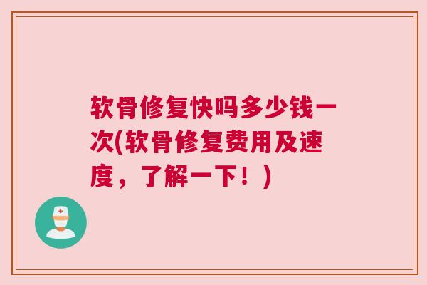 软骨修复快吗多少钱一次(软骨修复费用及速度，了解一下！)