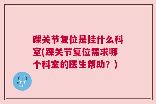 踝关节复位是挂什么科室(踝关节复位需求哪个科室的医生帮助？)