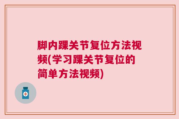 脚内踝关节复位方法视频(学习踝关节复位的简单方法视频)