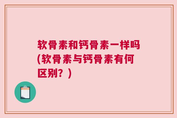 软骨素和钙骨素一样吗(软骨素与钙骨素有何区别？)