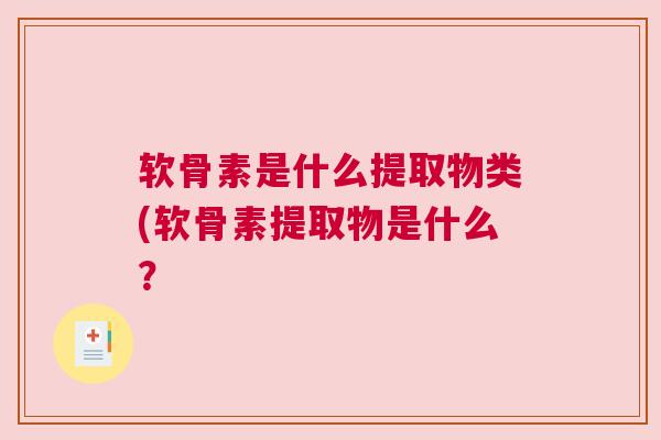 软骨素是什么提取物类(软骨素提取物是什么？