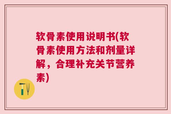 软骨素使用说明书(软骨素使用方法和剂量详解，合理补充关节营养素)