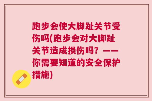 跑步会使大脚趾关节受伤吗(跑步会对大脚趾关节造成损伤吗？——你需要知道的安全保护措施)