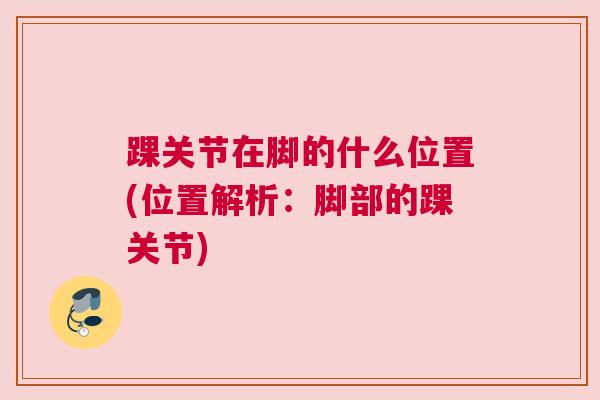 踝关节在脚的什么位置(位置解析：脚部的踝关节)