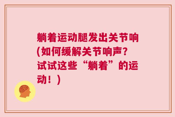 躺着运动腿发出关节响(如何缓解关节响声？试试这些“躺着”的运动！)