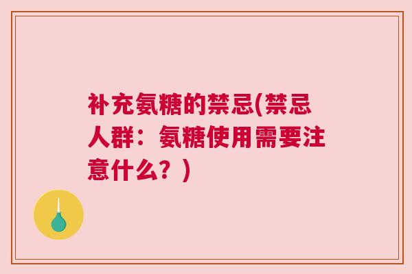 补充氨糖的禁忌(禁忌人群：氨糖使用需要注意什么？)