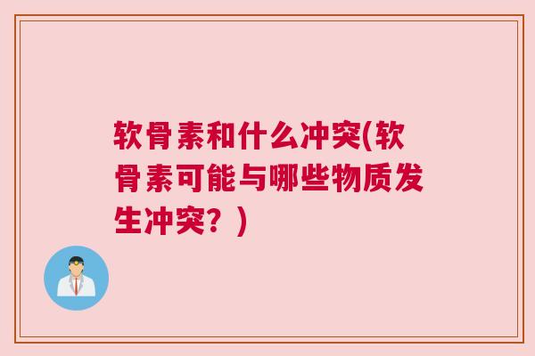 软骨素和什么冲突(软骨素可能与哪些物质发生冲突？)