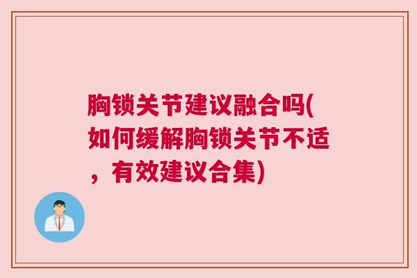 胸锁关节建议融合吗(如何缓解胸锁关节不适，有效建议合集)
