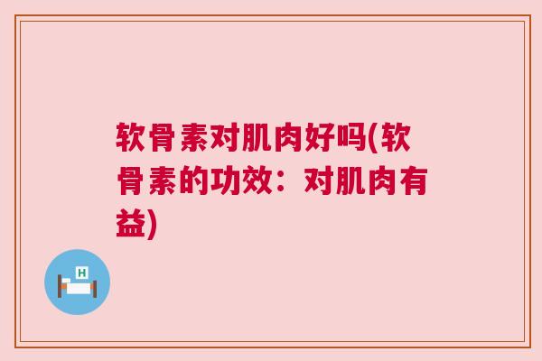 软骨素对肌肉好吗(软骨素的功效：对肌肉有益)